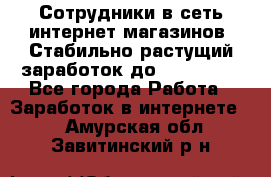 Сотрудники в сеть интернет магазинов. Стабильно растущий заработок до 40 000... - Все города Работа » Заработок в интернете   . Амурская обл.,Завитинский р-н